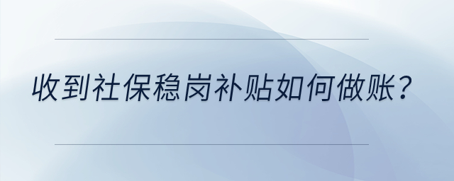 收到社保穩崗補貼如何做賬？