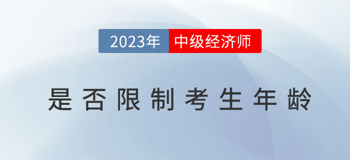 2023年中級經濟師考試報名是否限制考生年齡？