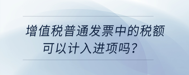 增值稅普通發(fā)票中的稅額可以計入進項嗎？