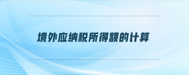 境外應納稅所得額的計算