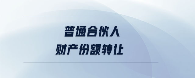 普通合伙人財產(chǎn)份額轉(zhuǎn)讓