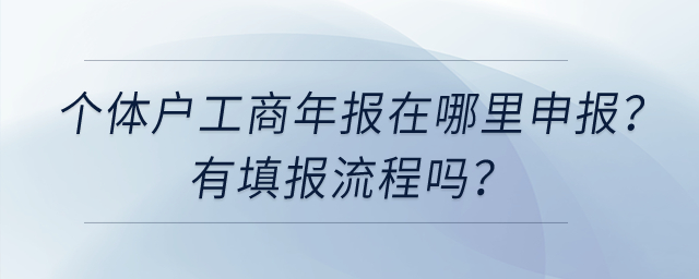 個體工商戶工商年報在哪里申報？有填報流程嗎？