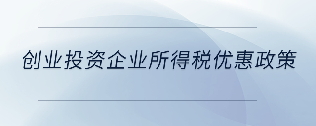 創業投資有什么企業所得稅優惠政策？