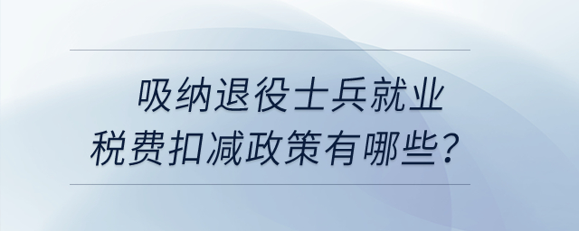 吸納退役士兵就業(yè)稅費扣減政策有哪些？