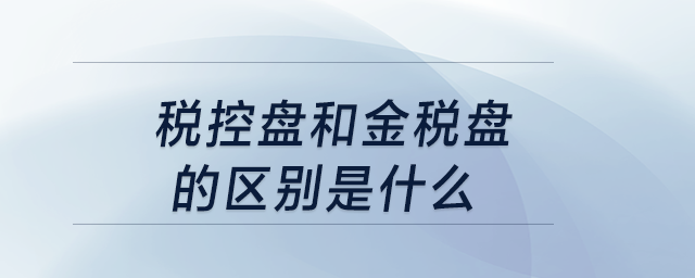 稅控盤和金稅盤的區別是什么？
