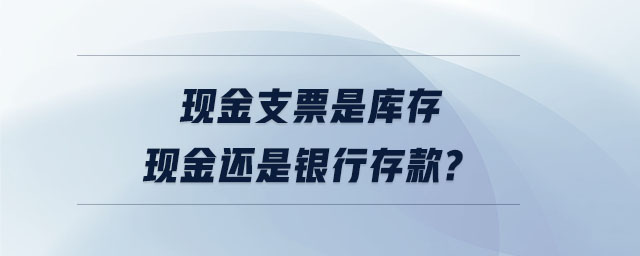 現金支票是庫存現金還是銀行存款