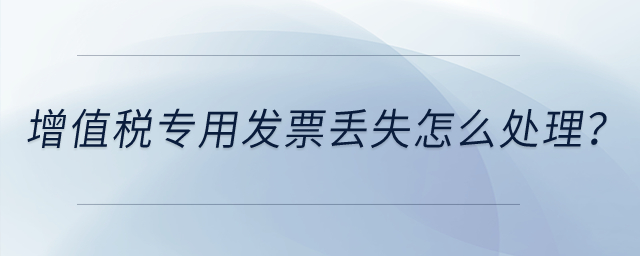 增值稅專用發(fā)票丟失怎么處理？