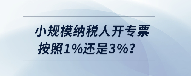 小規模納稅人開專票按照1%還是3%？