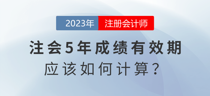 考生熱點關注：注會五年成績有效期應該怎么算？