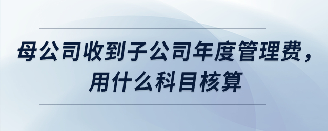 母公司收到子公司上交年度管理服務費，用什么科目核算？