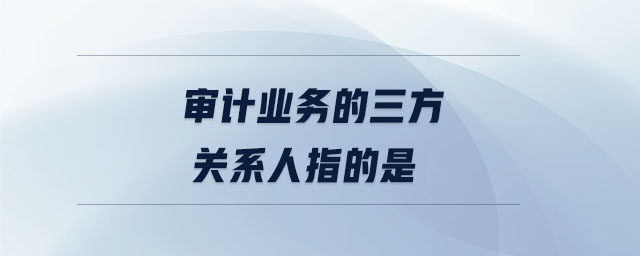 審計業務的三方關系人指的是