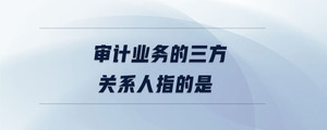 審計業務的三方關系人指的是