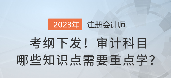考綱下發(fā)！2023年注會審計哪些知識點需要重點學？