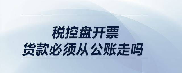 稅控盤開票，貨款必須從公賬走嗎？