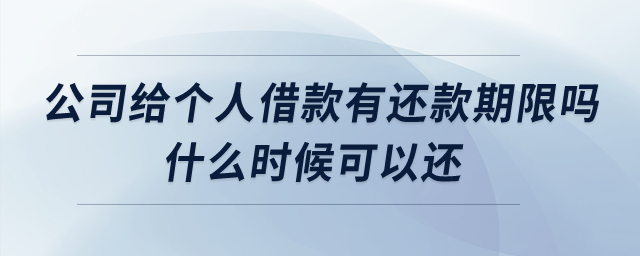 公司給個(gè)人借款有還款期限嗎什么時(shí)候可以還？