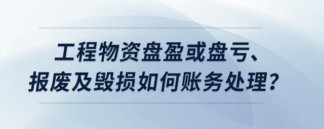 工程物資盤盈或盤虧、報(bào)廢及毀損如何賬務(wù)處理？
