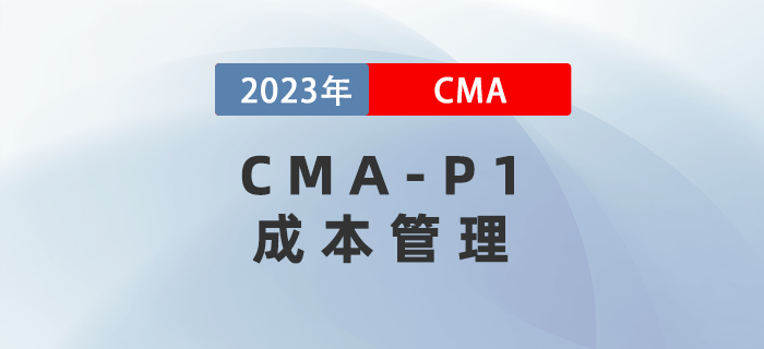 2023年CMA-P1科目考前必背考點：第四章成本管理
