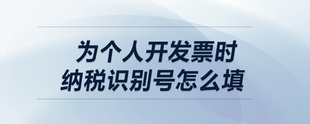 為個人開發票時納稅識別號怎么填？