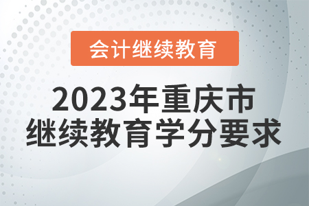 2023年重慶市會(huì)計(jì)繼續(xù)教育學(xué)分要求
