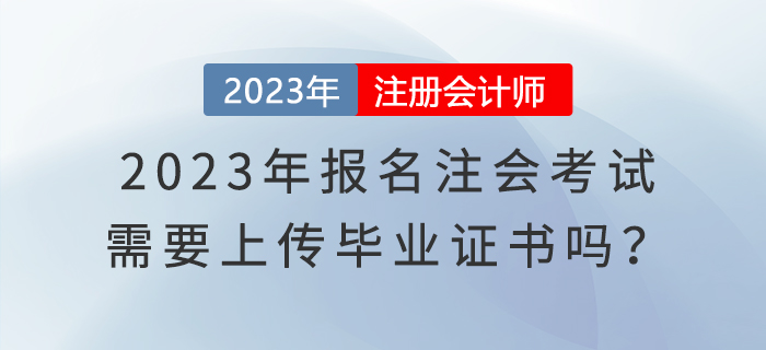 2023年報名注會考試，需要上傳畢業證書嗎？