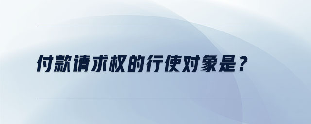 付款請求權的行使對象是？