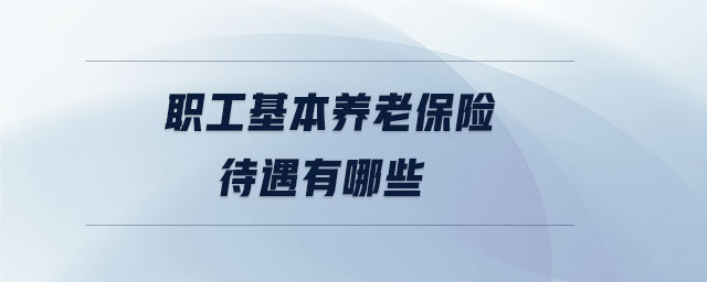 職工基本養老保險待遇有哪些