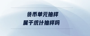 貨幣單元抽樣屬于統計抽樣嗎