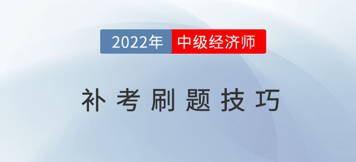 2022年中級經濟師補考倒計時，這些刷題技巧建議收藏！