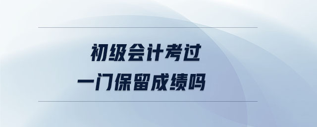 初級會計考過一門保留成績嗎