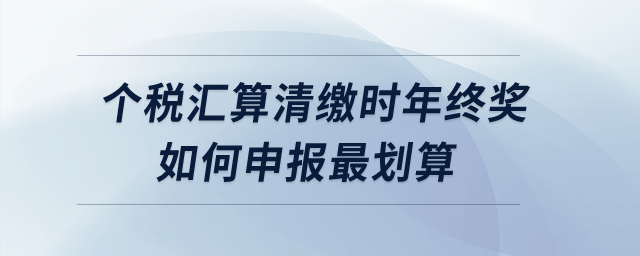 個稅匯算清繳時年終獎如何申報最劃算？