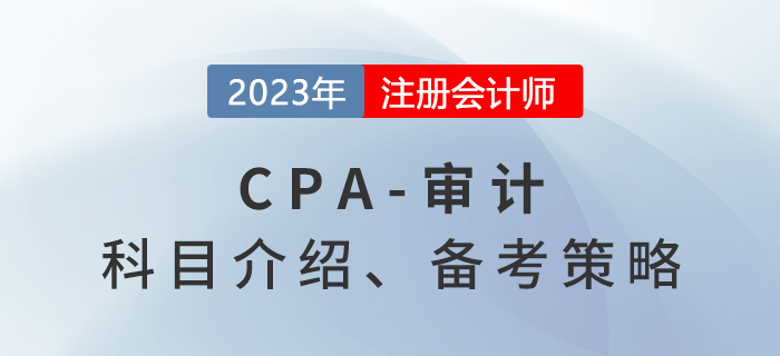 2023年注會(huì)審計(jì)考什么？審計(jì)備考策略分享！
