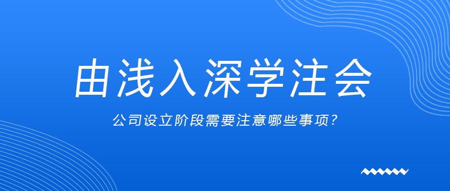 由淺入深學注會：公司設立階段需要注意哪些事項？