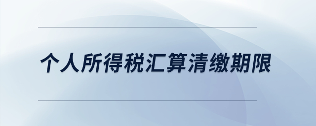 個人所得稅匯算清繳期限？