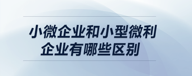 小微企業和小型微利企業有哪些區別？