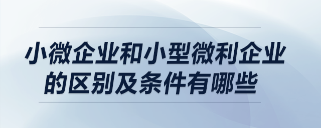 小微企業和小型微利企業的區別及條件有哪些？