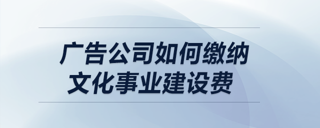 廣告公司如何繳納文化事業建設費？
