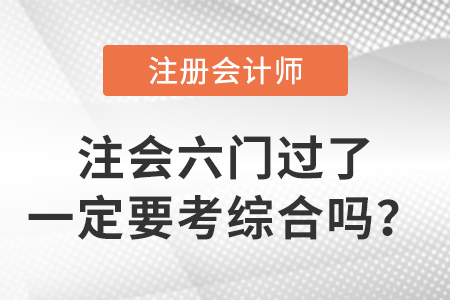 考生關(guān)注：cpa六門過了一定要考綜合嗎？