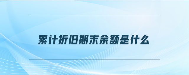 累計折舊期末余額是什么