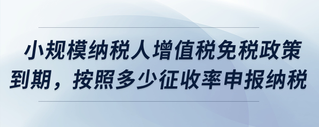 小規模納稅人增值稅免稅政策到期，按照多少征收率申報納稅？
