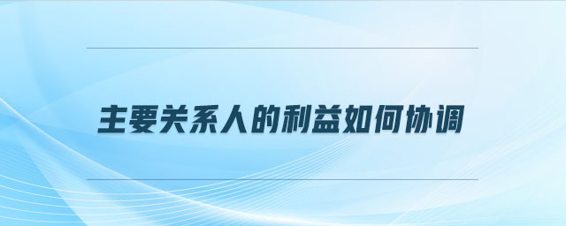 主要關系人的利益如何協調