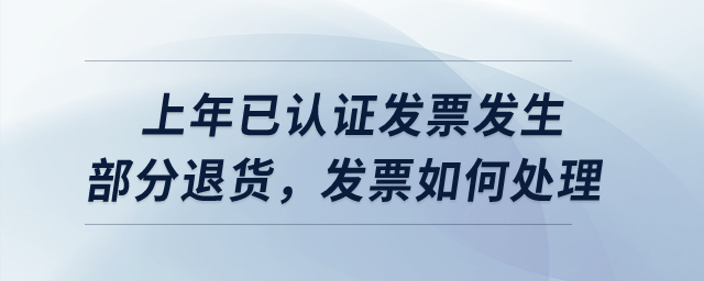 上年已認證發(fā)票發(fā)生部分退貨，發(fā)票如何處理？