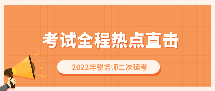 考情速遞！2022年稅務(wù)師二次延考開考，全程熱點直擊！