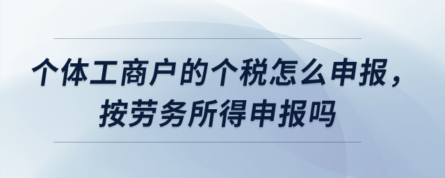 個體工商戶的個稅怎么申報，按勞務所得申報嗎？