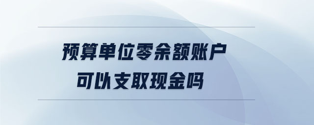 預算單位零余額賬戶可以支取現金嗎