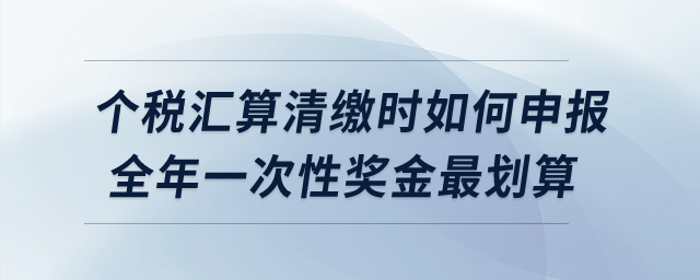 個稅匯算清繳時如何申報全年一次性獎金最劃算？