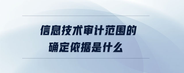 信息技術審計范圍的確定依據是什么