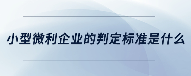 小型微利企業的判定標準是什么？