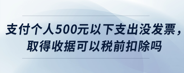 公司支付個人500元以下支出沒發(fā)票，取得收據(jù)可以稅前扣除嗎？
