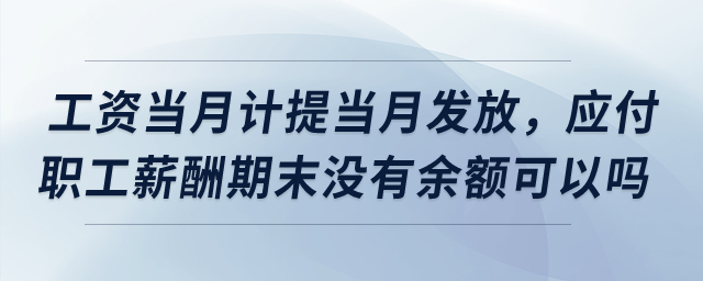 工資當(dāng)月計(jì)提當(dāng)月發(fā)放，應(yīng)付職工薪酬期末沒(méi)有余額可以嗎？