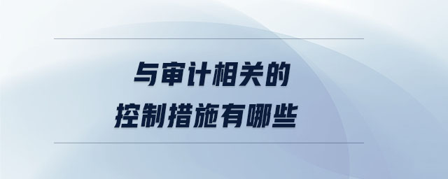 與審計相關的控制措施有哪些